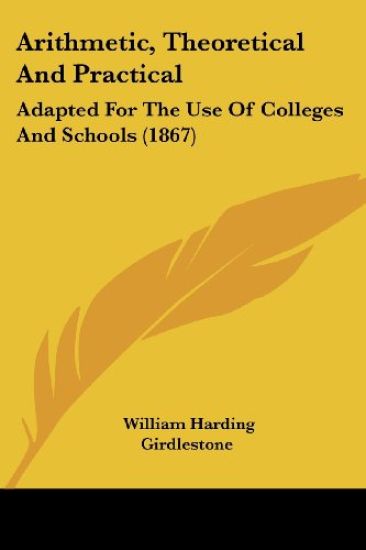 Arithmetic, Theoretical And Practical: Adapted For The Use Of Colleges And Schools (1867)
