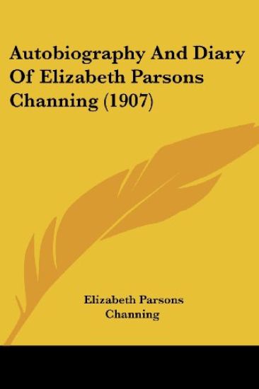 Autobiography And Diary Of Elizabeth Parsons Channing (1907)