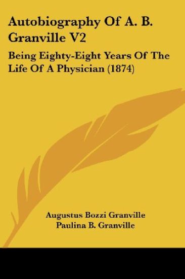 Autobiography Of A. B. Granville V2: Being Eighty-Eight Years Of The Life Of A Physician (1874)