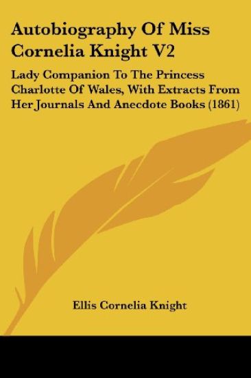 Autobiography Of Miss Cornelia Knight V2: Lady Companion To The Princess Charlotte Of Wales, With Extracts From Her Journals And Anecdote Books (1861)