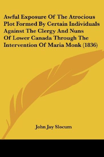 Awful Exposure Of The Atrocious Plot Formed By Certain Individuals Against The Clergy And Nuns Of Lower Canada Through The Intervention Of Maria Monk