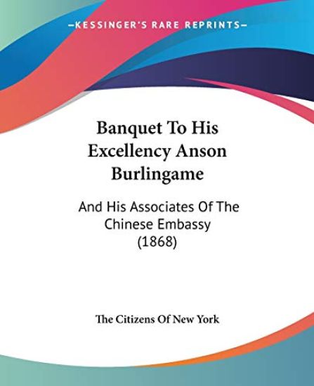 Banquet To His Excellency Anson Burlingame: And His Associates Of The Chinese Embassy (1868)