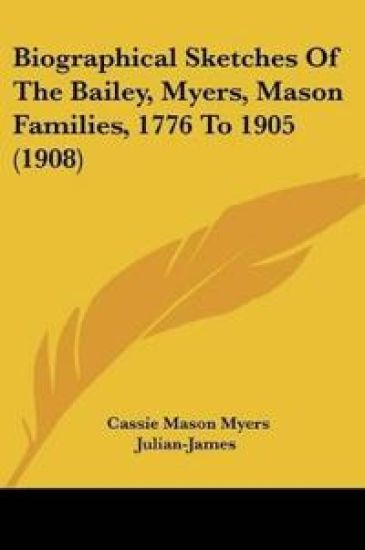 Biographical Sketches Of The Bailey, Myers, Mason Families, 1776 To 1905 (1908)