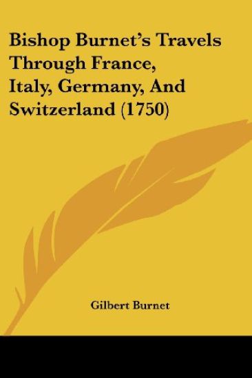 Bishop Burnet's Travels Through France, Italy, Germany, And Switzerland (1750)