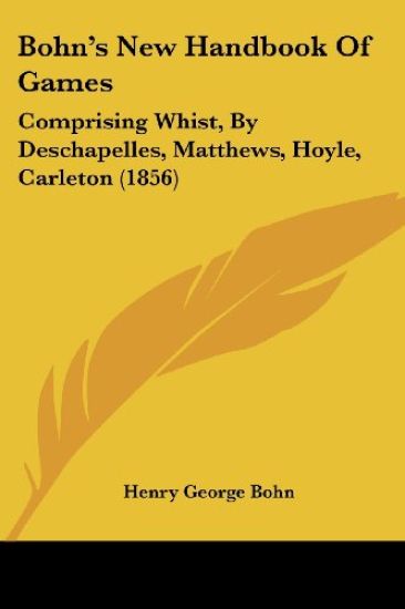 Bohn's New Handbook Of Games: Comprising Whist, By Deschapelles, Matthews, Hoyle, Carleton (1856)