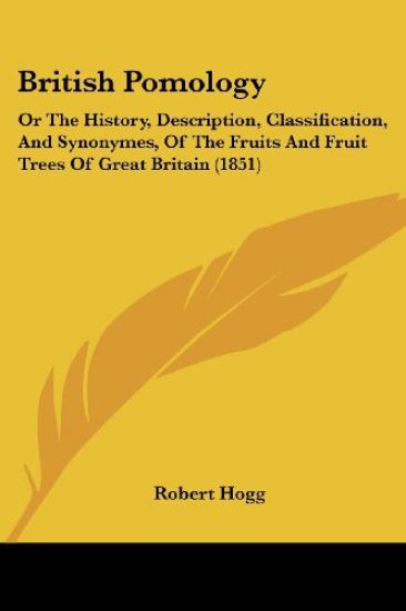 British Pomology: Or The History, Description, Classification, And Synonymes, Of The Fruits And Fruit Trees Of Great Britain (1851)