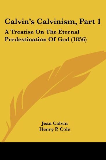 Calvin's Calvinism, Part 1: A Treatise On The Eternal Predestination Of God (1856)