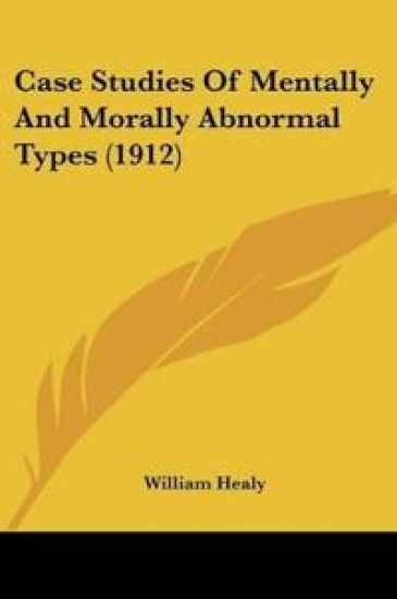 Case Studies Of Mentally And Morally Abnormal Types (1912)