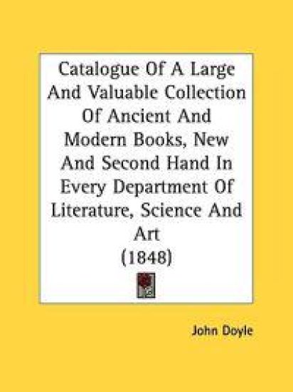 Catalogue Of A Large And Valuable Collection Of Ancient And Modern Books, New And Second Hand In Every Department Of Literature, Science And Art (1848