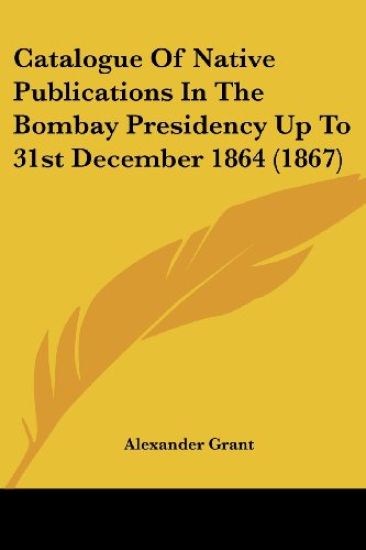 Catalogue Of Native Publications In The Bombay Presidency Up To 31st December 1864 (1867)