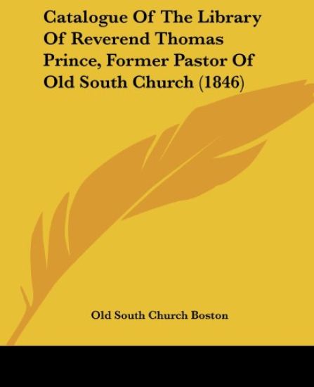 Catalogue Of The Library Of Reverend Thomas Prince, Former Pastor Of Old South Church (1846)