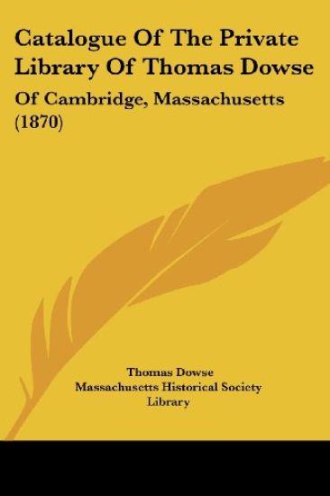 Catalogue Of The Private Library Of Thomas Dowse: Of Cambridge, Massachusetts (1870)