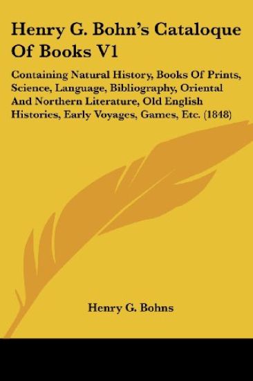 Henry G. Bohn's Cataloque Of Books V1: Containing Natural History, Books Of Prints, Science, Language, Bibliography, Oriental And Northern Literature,