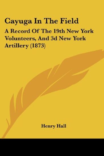 Cayuga In The Field: A Record Of The 19th New York Volunteers, And 3d New York Artillery (1873)
