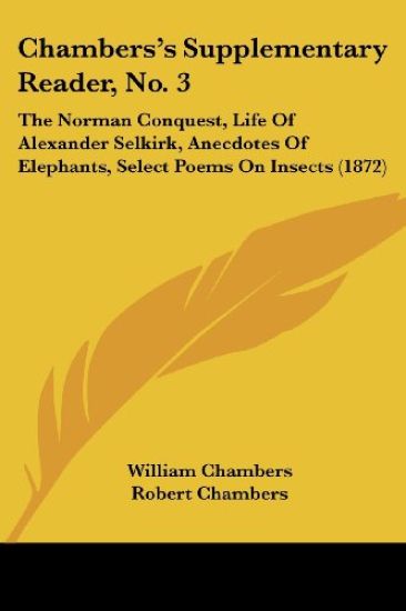 Chambers's Supplementary Reader, No. 3: The Norman Conquest, Life Of Alexander Selkirk, Anecdotes Of Elephants, Select Poems On Insects (1872)