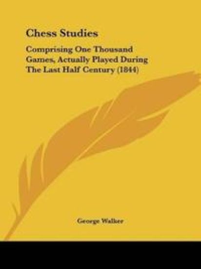 Chess Studies: Comprising One Thousand Games, Actually Played During The Last Half Century (1844)