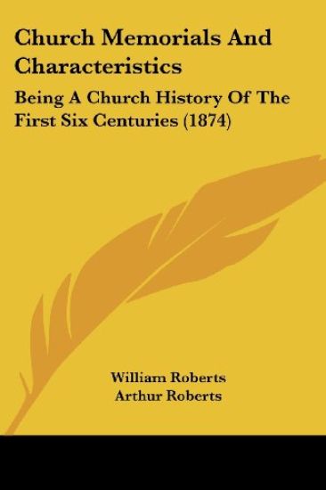 Church Memorials And Characteristics: Being A Church History Of The First Six Centuries (1874)