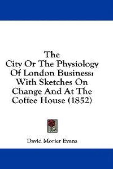 The City Or The Physiology Of London Business: With Sketches On Change And At The Coffee House (1852)