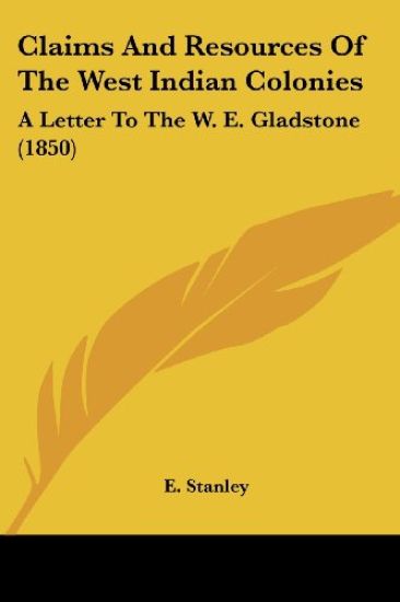 Claims And Resources Of The West Indian Colonies: A Letter To The W. E. Gladstone (1850)