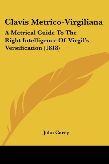 Clavis Metrico-Virgiliana: A Metrical Guide To The Right Intelligence Of Virgil's Versification (1818)