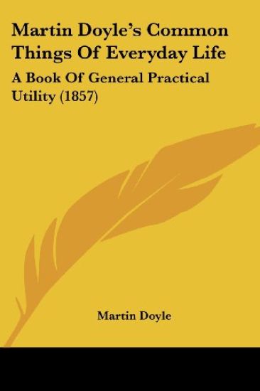 Martin Doyle's Common Things Of Everyday Life: A Book Of General Practical Utility (1857)