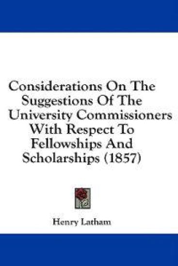 Considerations On The Suggestions Of The University Commissioners With Respect To Fellowships And Scholarships (1857)