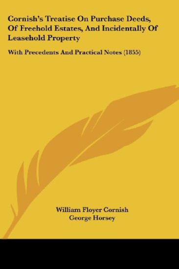 Cornish's Treatise On Purchase Deeds, Of Freehold Estates, And Incidentally Of Leasehold Property: With Precedents And Practical Notes (1855)