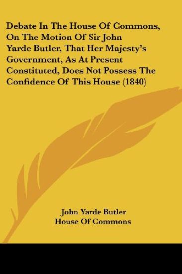 Debate In The House Of Commons, On The Motion Of Sir John Yarde Butler, That Her Majesty's Government, As At Present Constituted, Does Not Possess The