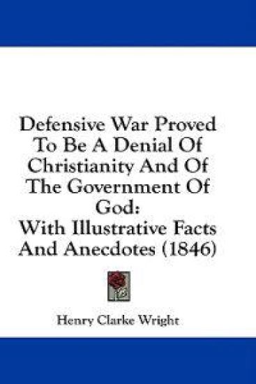 Defensive War Proved To Be A Denial Of Christianity And Of The Government Of God: With Illustrative Facts And Anecdotes (1846)