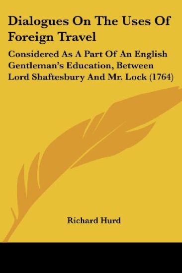 Dialogues On The Uses Of Foreign Travel: Considered As A Part Of An English Gentleman's Education, Between Lord Shaftesbury And Mr. Lock (1764)