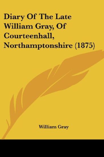 Diary Of The Late William Gray, Of Courteenhall, Northamptonshire (1875)