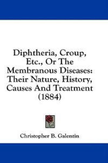 Diphtheria, Croup, Etc., Or The Membranous Diseases