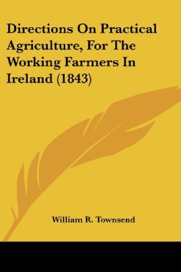 Directions On Practical Agriculture, For The Working Farmers In Ireland (1843)