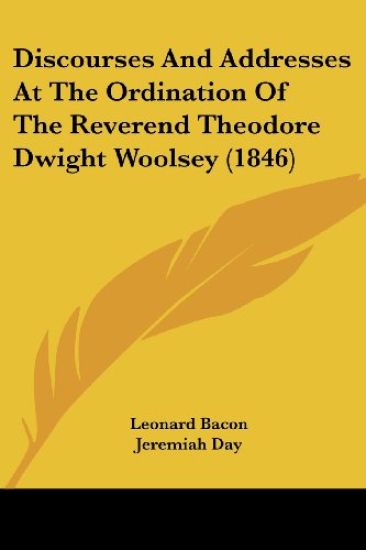 Discourses And Addresses At The Ordination Of The Reverend Theodore Dwight Woolsey (1846)