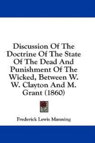 Discussion Of The Doctrine Of The State Of The Dead And Punishment Of The Wicked, Between W. W. Clayton And M. Grant (1860)