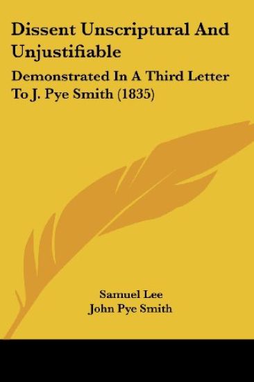 Dissent Unscriptural And Unjustifiable: Demonstrated In A Third Letter To J. Pye Smith (1835)