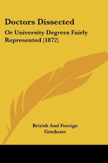 Doctors Dissected: Or University Degrees Fairly Represented (1872)