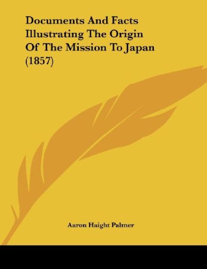 Documents And Facts Illustrating The Origin Of The Mission To Japan (1857)