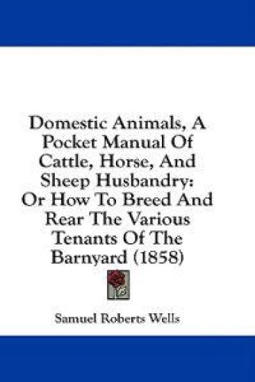Domestic Animals, A Pocket Manual Of Cattle, Horse, And Sheep Husbandry: Or How To Breed And Rear The Various Tenants Of The Barnyard (1858)
