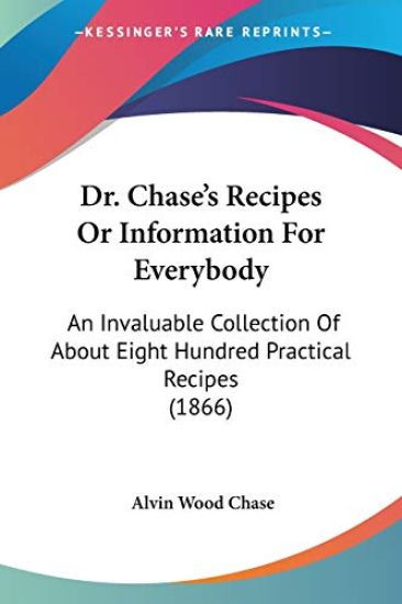 Dr. Chase's Recipes Or Information For Everybody: An Invaluable Collection Of About Eight Hundred Practical Recipes (1866)