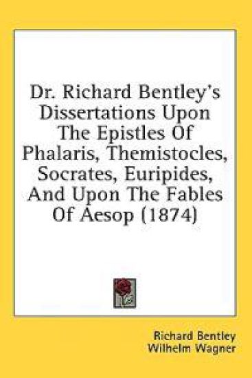 Dr. Richard Bentley's Dissertations Upon The Epistles Of Phalaris, Themistocles, Socrates, Euripides, And Upon The Fables Of Aesop (1874)