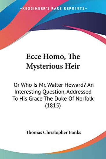 Ecce Homo, The Mysterious Heir: Or Who Is Mr. Walter Howard? An Interesting Question, Addressed To His Grace The Duke Of Norfolk (1815)