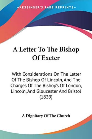 A Letter To The Bishop Of Exeter: With Considerations On The Letter Of The Bishop Of Lincoln, And The Charges Of The Bishop's Of London, Lincoln, And