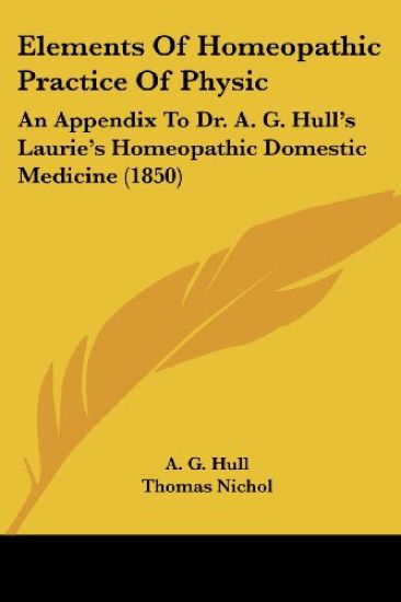 Elements Of Homeopathic Practice Of Physic: An Appendix To Dr. A. G. Hull's Laurie's Homeopathic Domestic Medicine (1850)