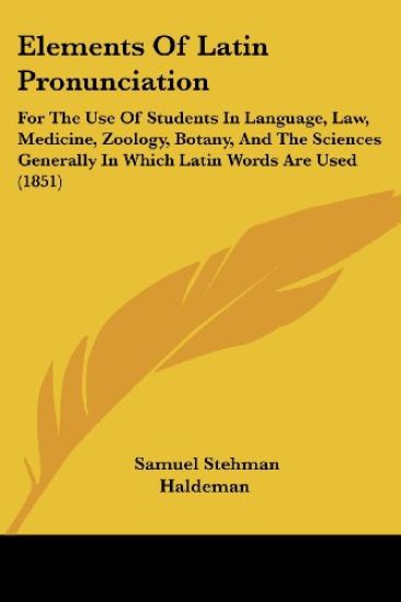 Elements Of Latin Pronunciation: For The Use Of Students In Language, Law, Medicine, Zoology, Botany, And The Sciences Generally In Which Latin Words