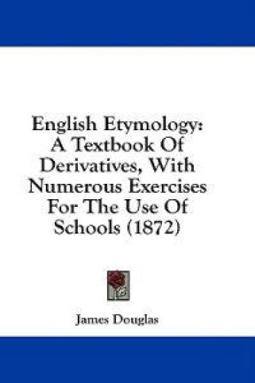 English Etymology: A Textbook Of Derivatives, With Numerous Exercises For The Use Of Schools (1872)