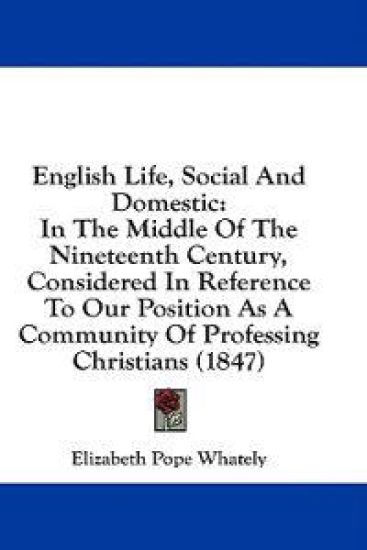 English Life, Social And Domestic: In The Middle Of The Nineteenth Century, Considered In Reference To Our Position As A Community Of Professing Chris