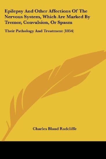 Epilepsy And Other Affections Of The Nervous System, Which Are Marked By Tremor, Convulsion, Or Spasm: Their Pathology And Treatment (1854)