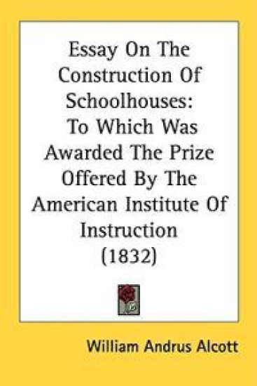 Essay On The Construction Of Schoolhouses: To Which Was Awarded The Prize Offered By The American Institute Of Instruction (1832)