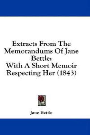 Extracts From The Memorandums Of Jane Bettle: With A Short Memoir Respecting Her (1843)